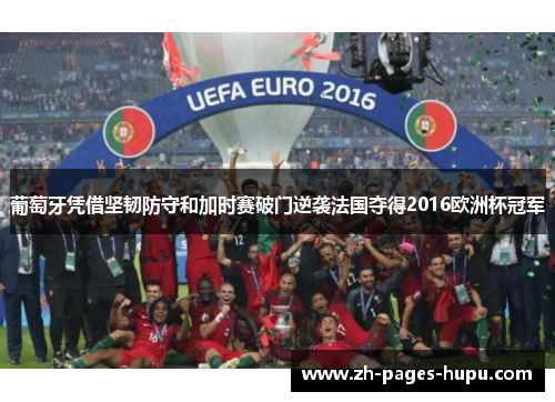 葡萄牙凭借坚韧防守和加时赛破门逆袭法国夺得2016欧洲杯冠军