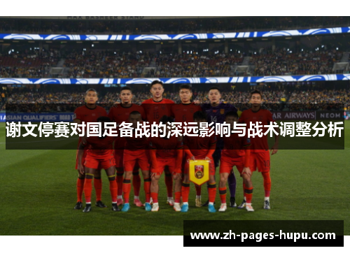谢文停赛对国足备战的深远影响与战术调整分析