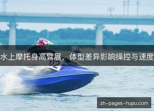 水上摩托身高臂展，体型差异影响操控与速度
